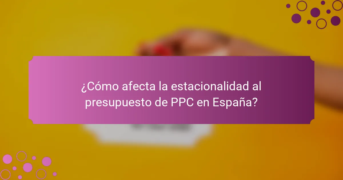 ¿Cómo afecta la estacionalidad al presupuesto de PPC en España?