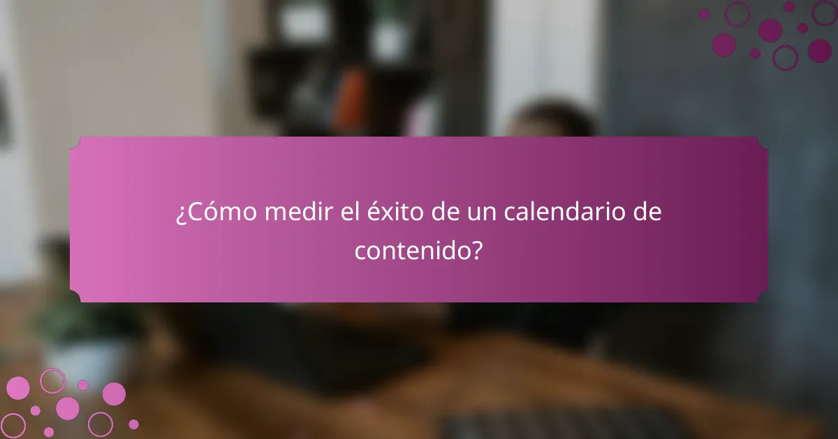 ¿Cómo medir el éxito de un calendario de contenido?