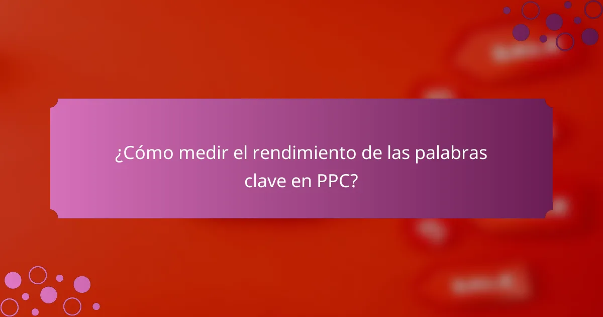 ¿Cómo medir el rendimiento de las palabras clave en PPC?