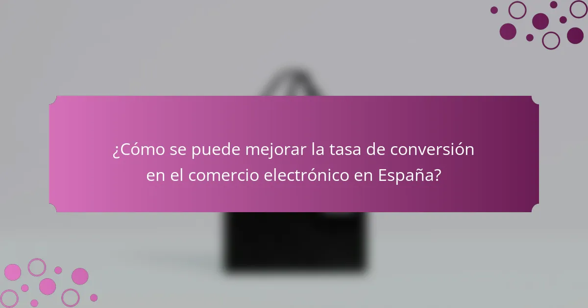 ¿Cómo se puede mejorar la tasa de conversión en el comercio electrónico en España?