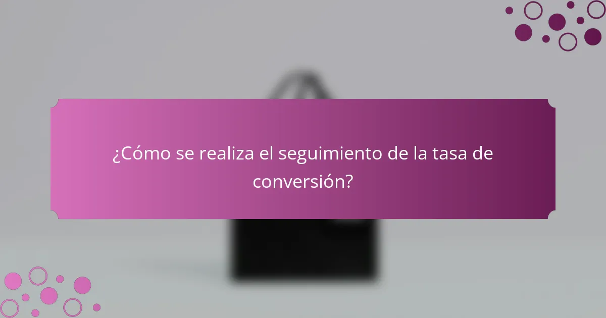 ¿Cómo se realiza el seguimiento de la tasa de conversión?