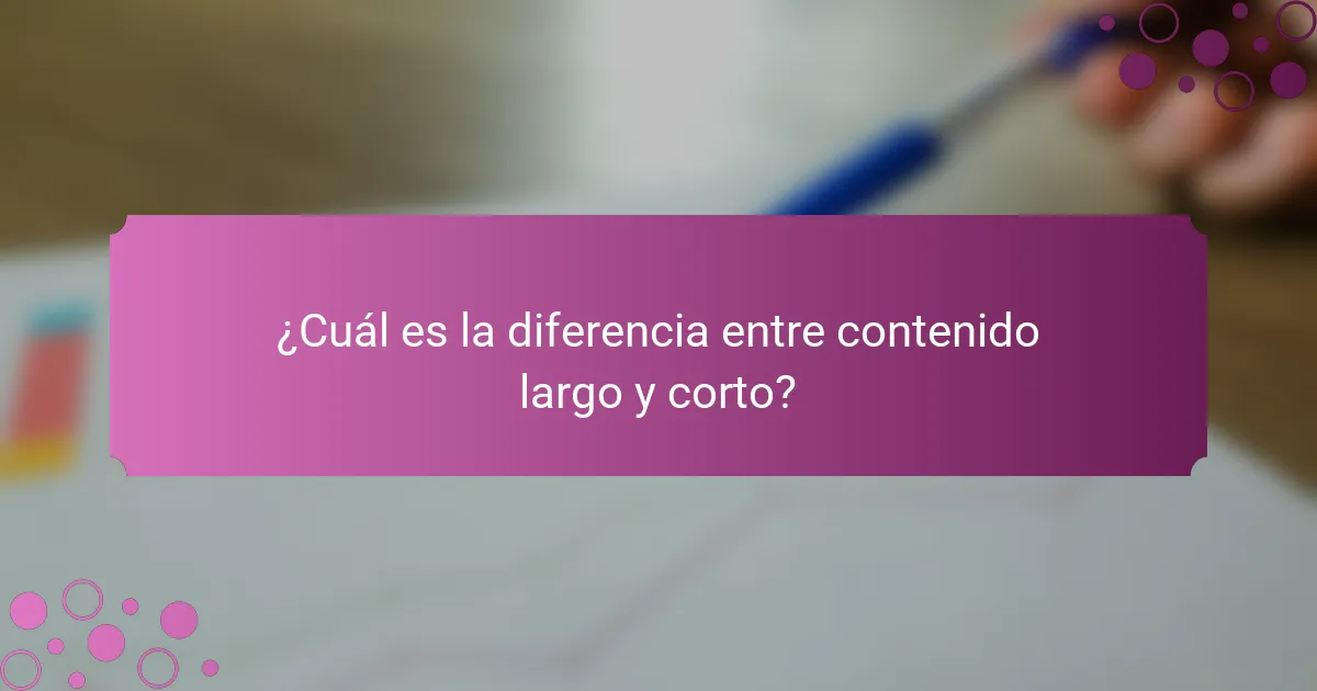 ¿Cuál es la diferencia entre contenido largo y corto?