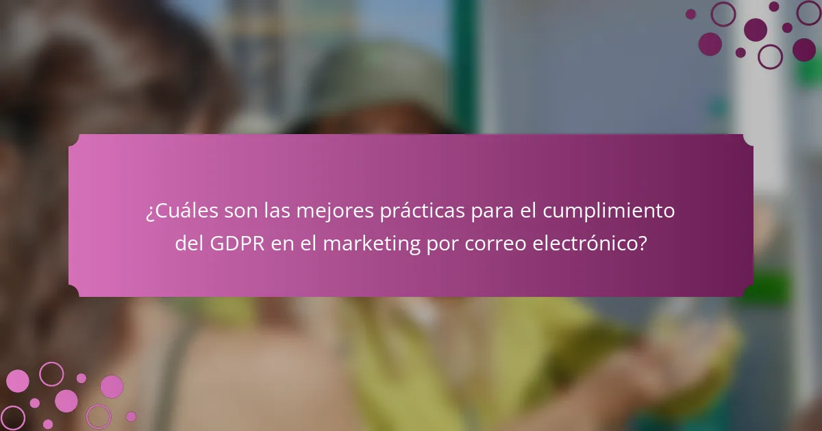 ¿Cuáles son las mejores prácticas para el cumplimiento del GDPR en el marketing por correo electrónico?