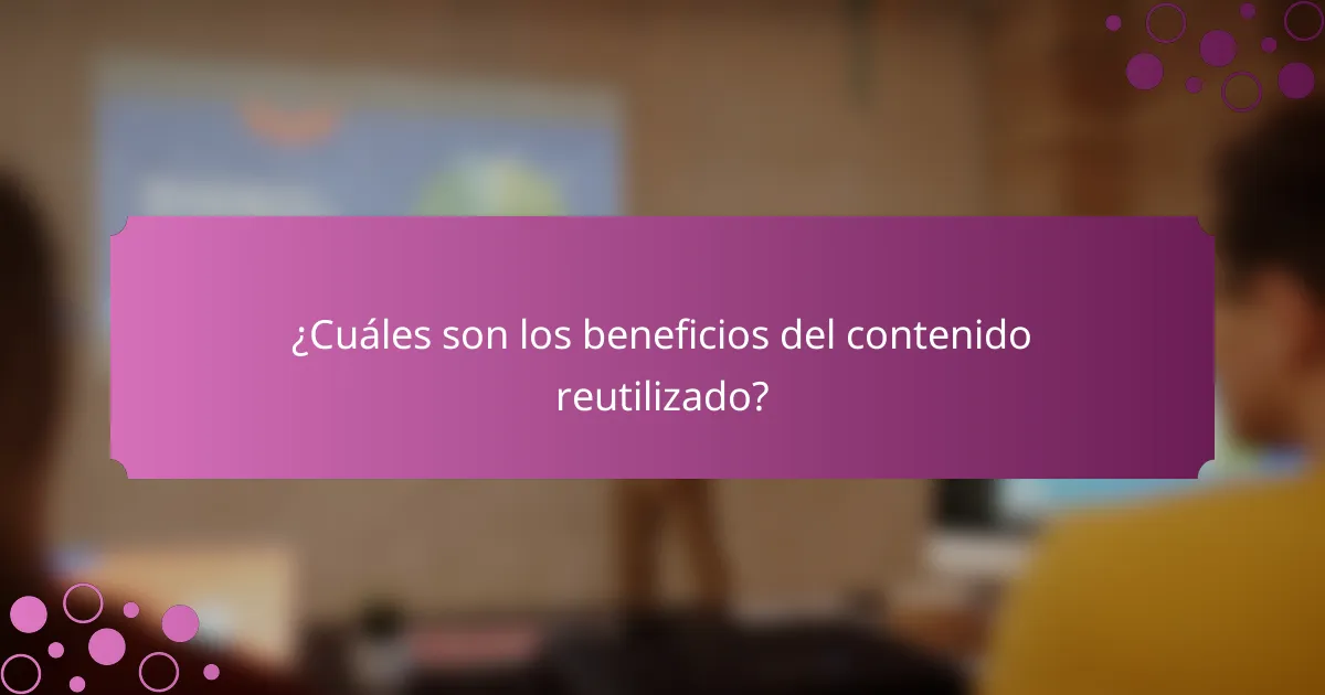 ¿Cuáles son los beneficios del contenido reutilizado?