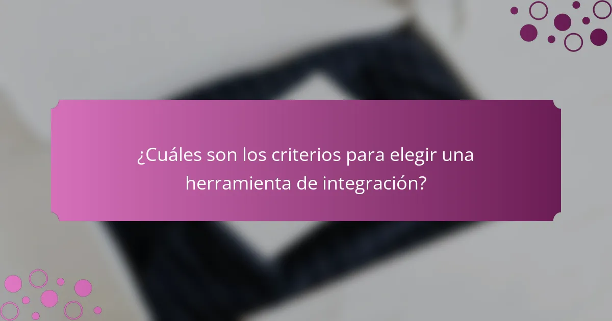 ¿Cuáles son los criterios para elegir una herramienta de integración?