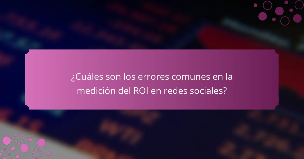 ¿Cuáles son los errores comunes en la medición del ROI en redes sociales?