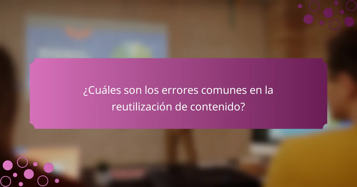 ¿Cuáles son los errores comunes en la reutilización de contenido?