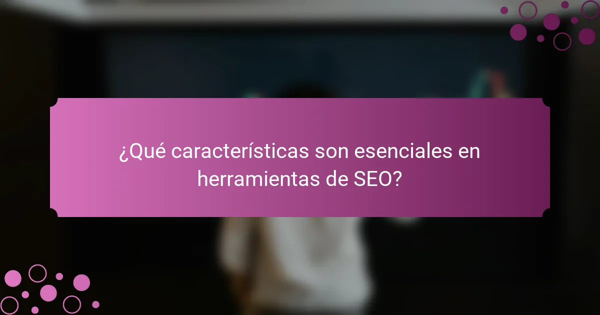¿Qué características son esenciales en herramientas de SEO?