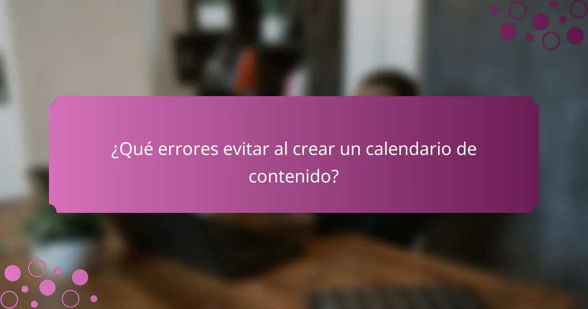 ¿Qué errores evitar al crear un calendario de contenido?
