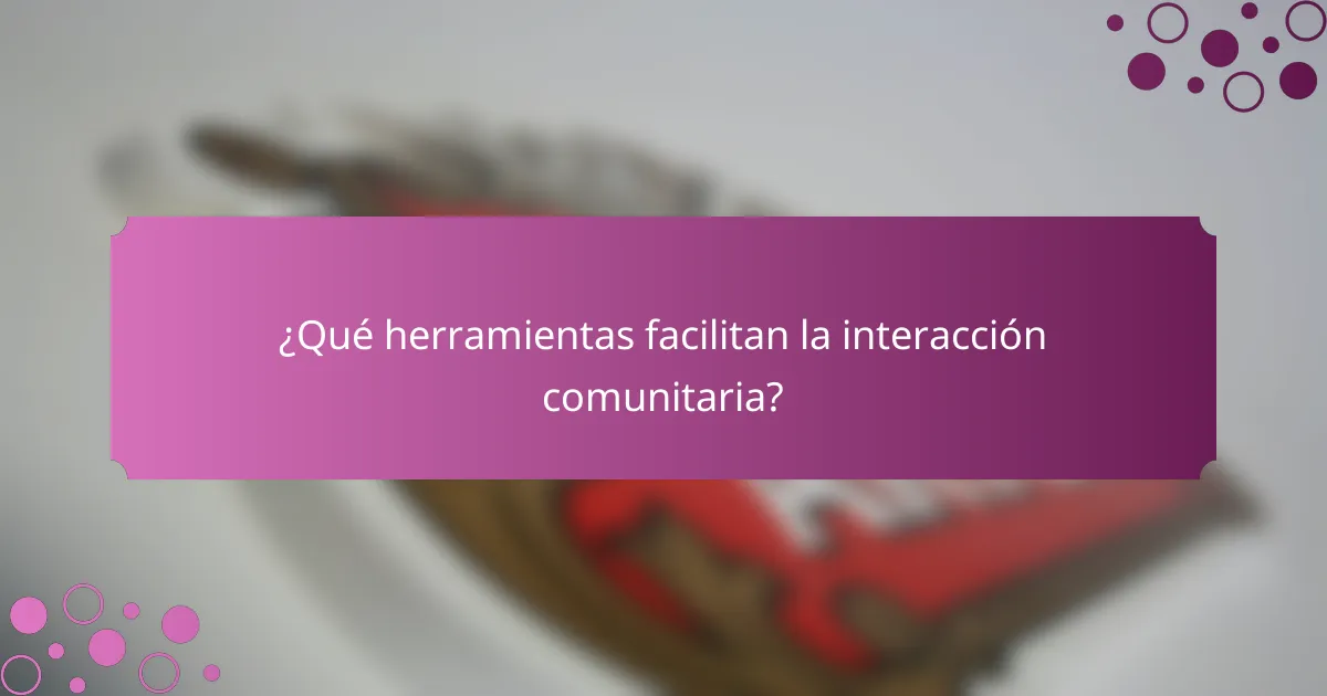 ¿Qué herramientas facilitan la interacción comunitaria?