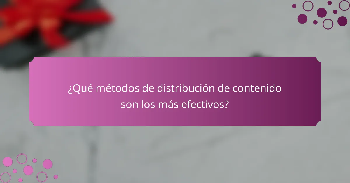 ¿Qué métodos de distribución de contenido son los más efectivos?