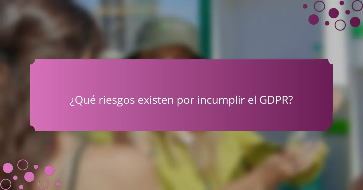 ¿Qué riesgos existen por incumplir el GDPR?